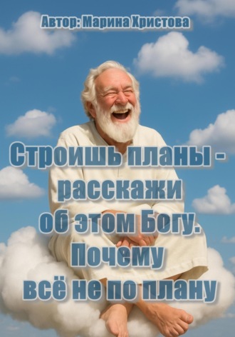 Обложка книги «Строишь планы – расскажи об этом Богу ( почему всё не по плану)»