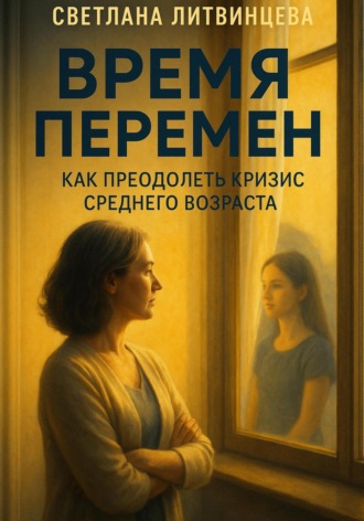Обложка книги «Время перемен. Как преодолеть кризис среднего возраста»