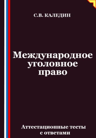 Сергей Каледин. Международное уголовное право. Аттестационные тесты с ответами
