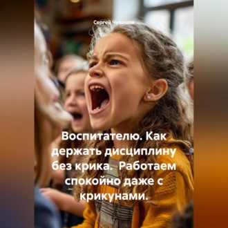 Обложка книги «Воспитателю. Как держать дисциплину без крика. Работаем спокойно даже с крикунами.»