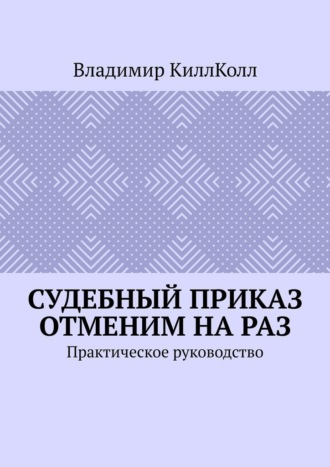 Обложка книги «Судебный приказ отменим на раз. Практическое руководство»