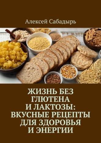 Обложка книги «Жизнь без глютена и лактозы: Вкусные рецепты для здоровья и энергии»