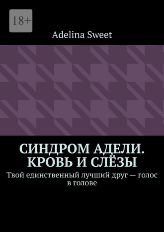 Обложка книги «Синдром Адели. Кровь и слёзы. Твой единственный лучший друг – голос в голове»