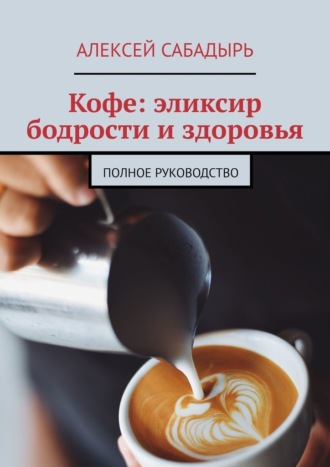 Обложка книги «Кофе: эликсир бодрости и здоровья. Полное руководство»