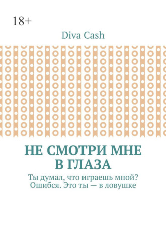 Обложка книги «Не смотри мне в глаза. Ты думал, что играешь мной? Ошибся. Это ты – в ловушке»