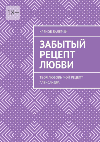 Валерий Валерьевич Кренов. Забытый рецепт любви. Твоя любовь. Мой рецепт. Александра