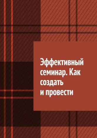 Обложка книги «Эффективный семинар. Как создать и провести»