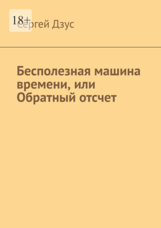 Сергей Дзус. Бесполезная машина времени, или Обратный отсчет