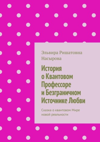 Обложка книги «История о Квантовом Профессоре и Безграничном Источнике Любви. Сказка о квантовом Мире новой реальности»