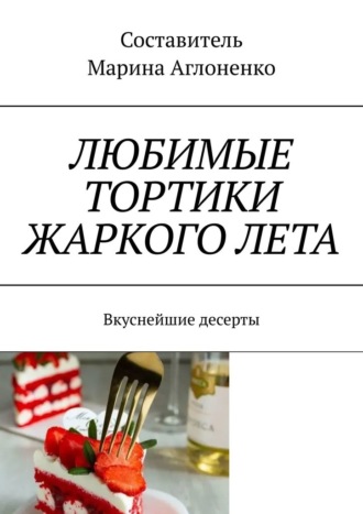 Обложка книги «Любимые тортики жаркого лета. Вкуснейшие десерты»