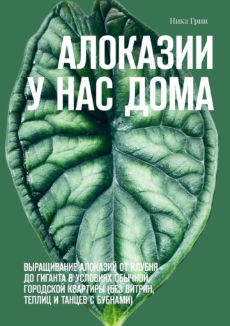 Обложка книги «Алоказии у нас дома. Выращивание алоказий от клубня до гиганта в условиях обычной городской квартиры (без витрин, теплиц и танцев с бубнами)»