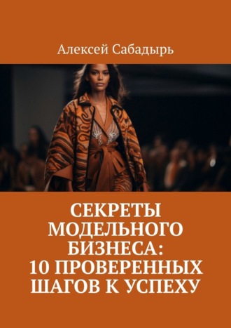 Обложка книги «Секреты модельного бизнеса: 10 проверенных шагов к успеху»