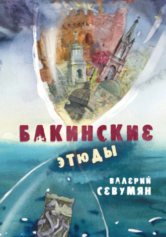 Обложка книги «Бакинские этюды. Сборник рассказов о Баку и бакинцах в царские и в советские времена»