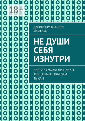 Обложка книги «Не души себя изнутри. Никто не может причинить тебе больше боли, чем ты сам»