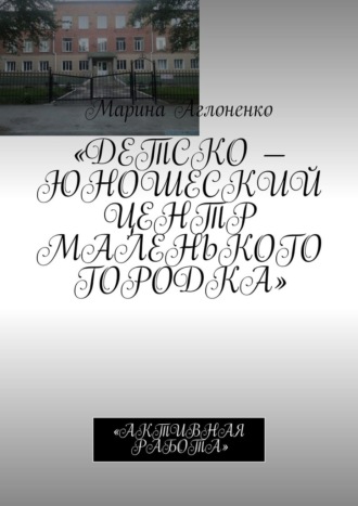 Марина Сергеевна Аглоненко. Детско-юношеский центр маленького городка. Активная работа