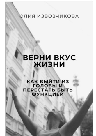 Обложка книги «Верни вкус жизни. Как выйти из головы и перестать быть функцией»
