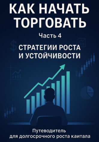 Обложка книги «Как начать торговать. Часть 4. Стратегии роста и устойчивости»