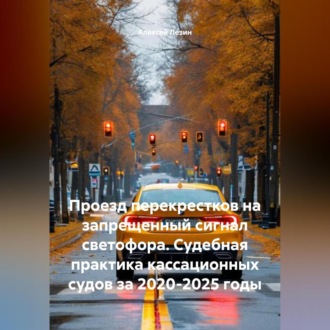 Обложка книги «Проезд перекрестков на запрещенный сигнал светофора. Судебная практика кассационных судов за 2020-2025 годы.»
