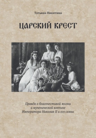 Обложка книги «Царский крест. Правда о благочестивой жизни и мученической кончине Императора Николая II и его семьи»