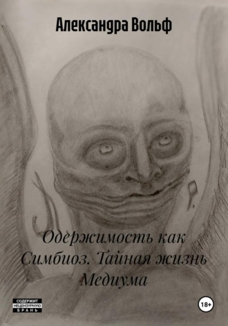 Александра Вольф. Одержимость как Симбиоз. Тайная жизнь Медиума