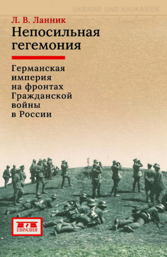 Обложка книги «Непосильная гегемония. Германская империя на фронтах Гражданской войны в России»