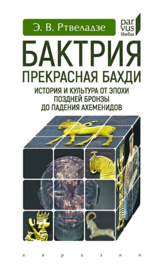 Обложка книги «Бактрия. Прекрасная Бахди. История и культура от эпохи поздней бронзы до падения Ахеменидов»