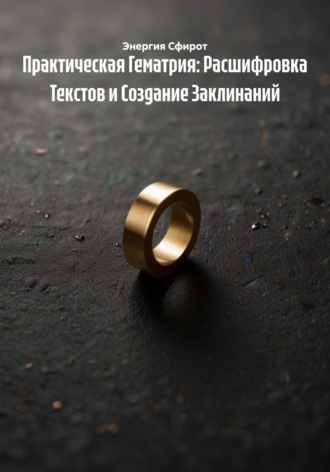 Энергия Сфирот. Практическая Гематрия: Расшифровка Текстов и Создание Заклинаний