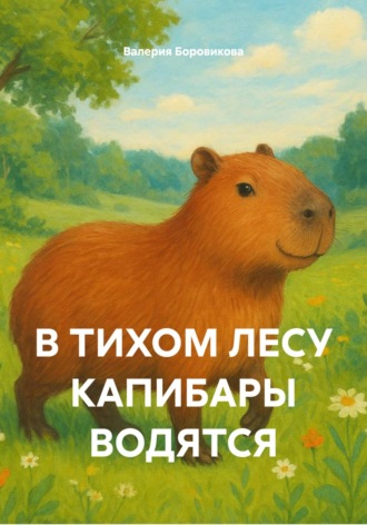 Обложка книги «В ТИХОМ ЛЕСУ КАПИБАРЫ ВОДЯТСЯ»