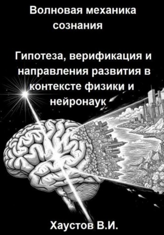 Обложка книги «Волновая механика сознания: Гипотеза, верификация и направления развития в контексте физики и нейронаук»