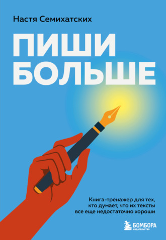 Анастасия Семихатских. Пиши больше. Книга-тренажер для тех, кто думает, что их тексты все еще недостаточно хороши