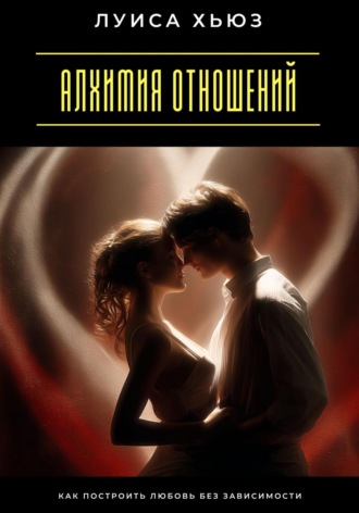 Обложка книги «Алхимия отношений. Как построить любовь без зависимости»