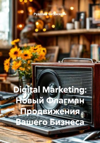 Обложка книги «Digital Marketing: Новый Флагман Продвижения Вашего Бизнеса»