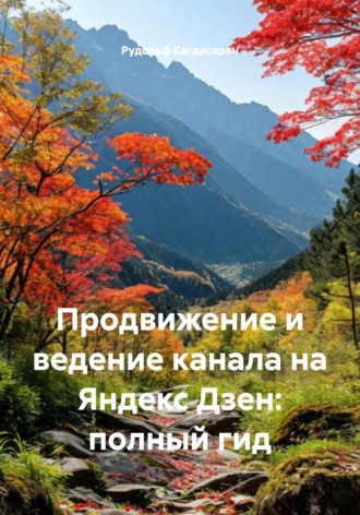 Рудольф Багдасарян. Продвижение и ведение канала на Яндекс Дзен: полный гид