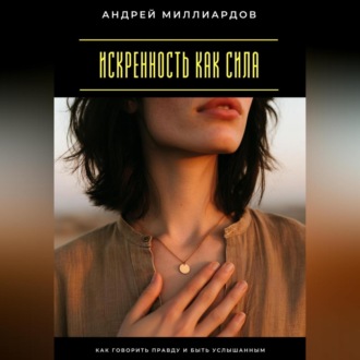 Обложка книги «Искренность как сила. Как говорить правду и быть услышанным»