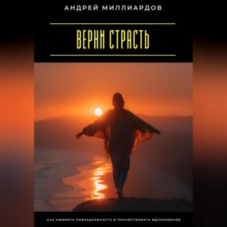 Обложка книги «Верни страсть. Как оживить повседневность и почувствовать вдохновение»