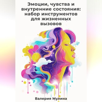 Обложка книги «Эмоции, чувства и внутренние состояния: набор инструментов для жизненных вызовов»