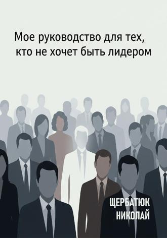 Обложка книги «Мое руководство для тех, кто не хочет быть лидером»
