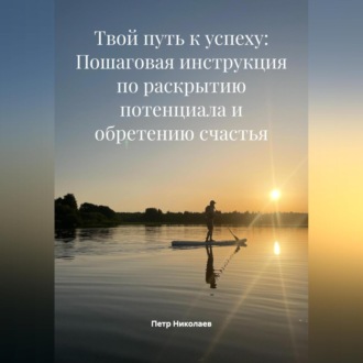 Обложка книги «Твой путь к успеху: Пошаговая инструкция по раскрытию потенциала и обретению счастья»