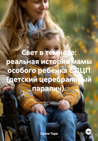 Обложка книги «Свет в темноте: реальная история мамы особого ребенка с ДЦП (детский церебральный паралич).»