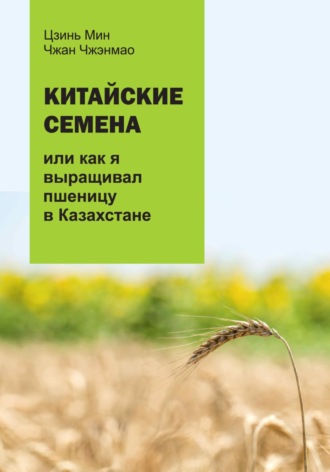 Обложка книги «Китайские семена, или как я выращивал пшеницу в Казахстане»