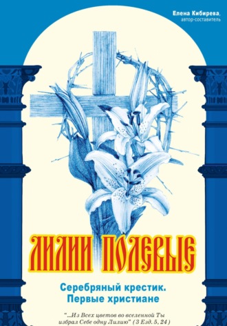 Обложка книги «Лилии полевые. Серебряный крестик. Первые христиане»