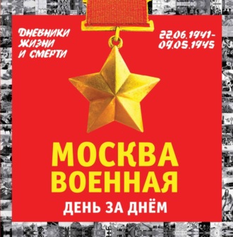 Обложка книги «Москва военная день за днем. Дневники жизни и смерти. 22 июня 1941 – 9 мая 1945»