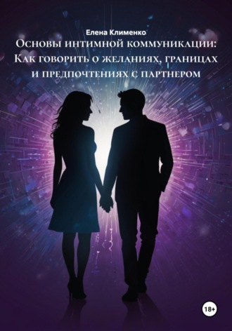 Елена Клименко. Основы интимной коммуникации: Как говорить о желаниях, границах и предпочтениях с партнером