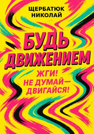 Обложка книги «Будь движением: Жги! Не думай – двигайся!»