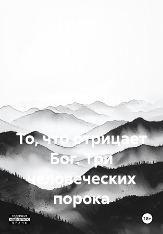 Обложка книги «То, что отрицает Бог. Три человеческих порока»