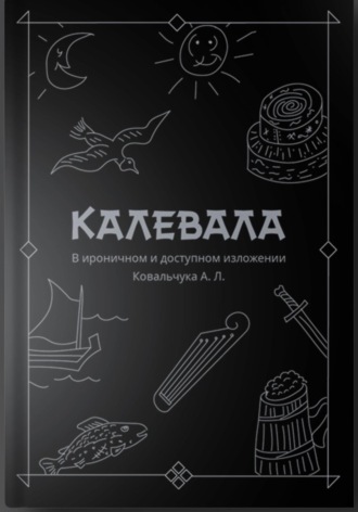 Обложка книги «КАЛЕВАЛА В ироничном и доступном изложении Ковальчука А. Л.»