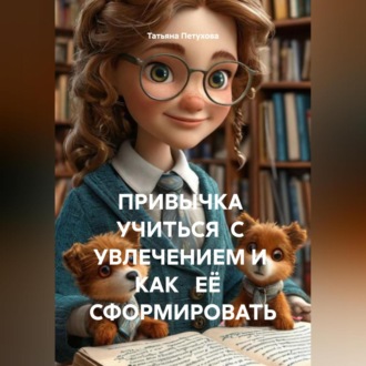 Обложка книги «ПРИВЫЧКА УЧИТЬСЯ С УВЛЕЧЕНИЕМ И КАК ЕЁ СФОРМИРОВАТЬ»