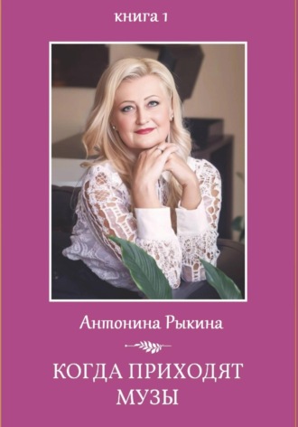 Антонина Рыкина. Когда приходят музы. Книга 1