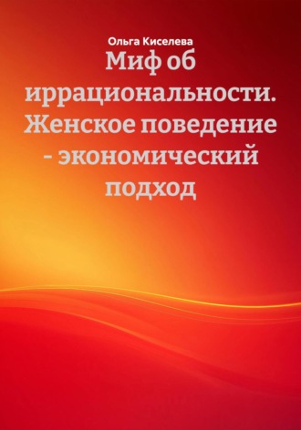 Обложка книги «Миф об иррациональности. Женское поведение – экономический подход»