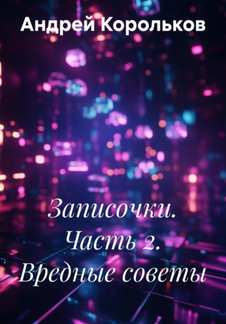 Андрей Геннадьевич Корольков. Записочки. Часть 2. Вредные советы